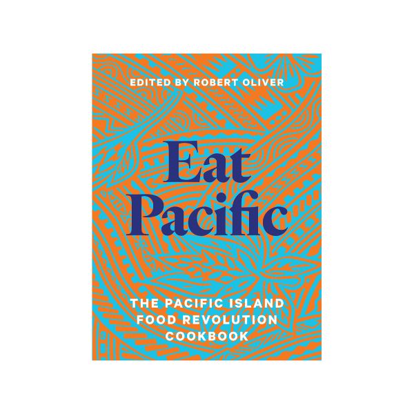 Eat Pacific: The Pacific Island Food Revolution Cookbook - Edited by Robert Oliver