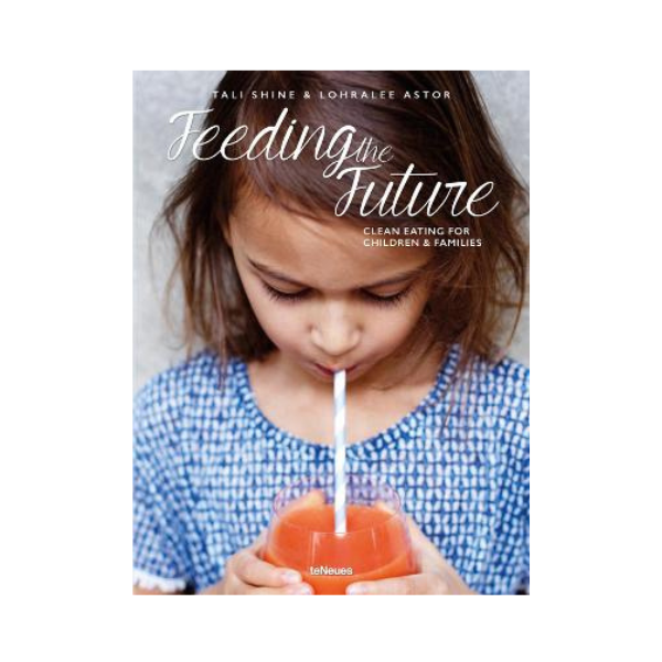 Feeding the Future: Clean Eating for Children & Families - Tali Shine & Lohralee Astor