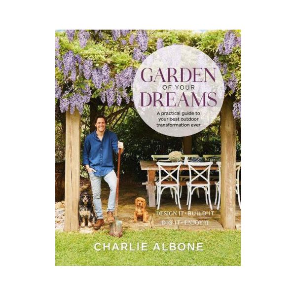 Garden of your Dreams: A practical guide to your best outdoor transformation ever - Charlie Albone