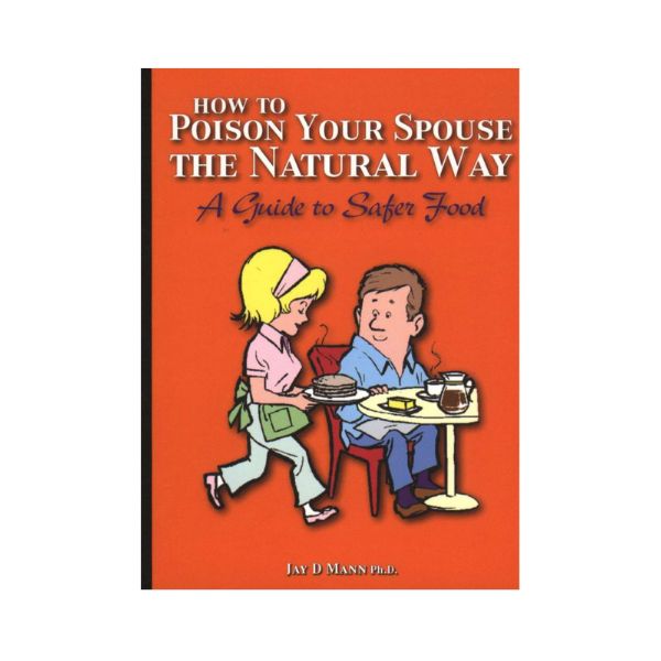 How to Poison Your Spouse the Natural Way: A Kiwi Guide to Safer Food - Jay D Mann PH.D.