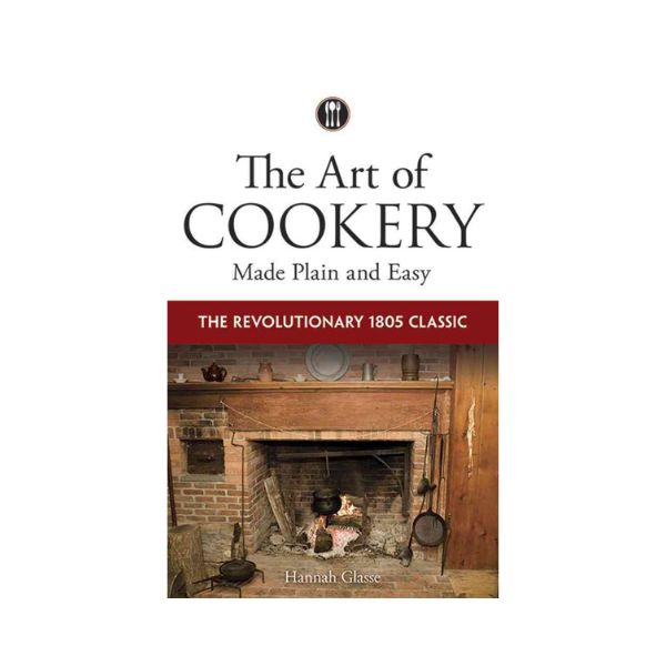 The Art of Cookery Made Plain and Easy: The Revolutionary 1805 Classic - Hannah Glasse