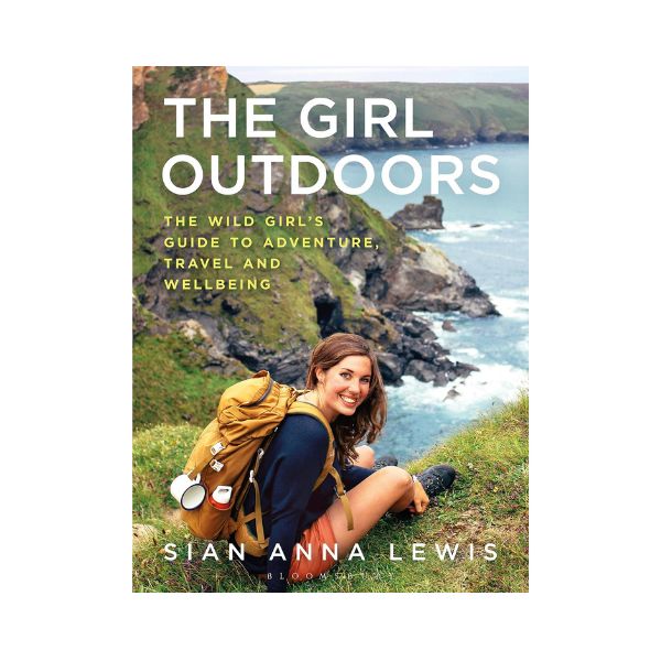 The Girl Outdoors: The Wild Girl's Guide to Adventure Travel and Wellbeing - Sian Anna Lewis