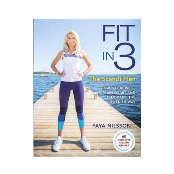 Fit in 3: The Scandi Plan -  How to Eat Well, Train Smart and Enjoy Life The Swedish Way - Faya Nilsson