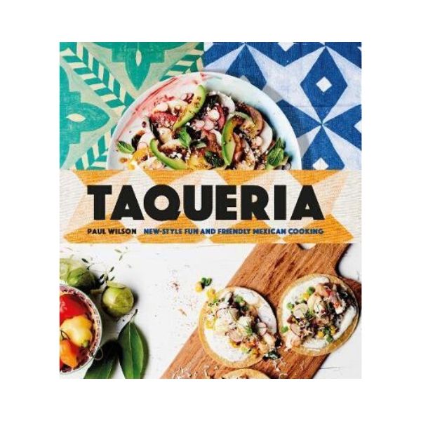 Taqueria:  New-Style Fun and Friendly Mexican Cooking - Paul Wilson